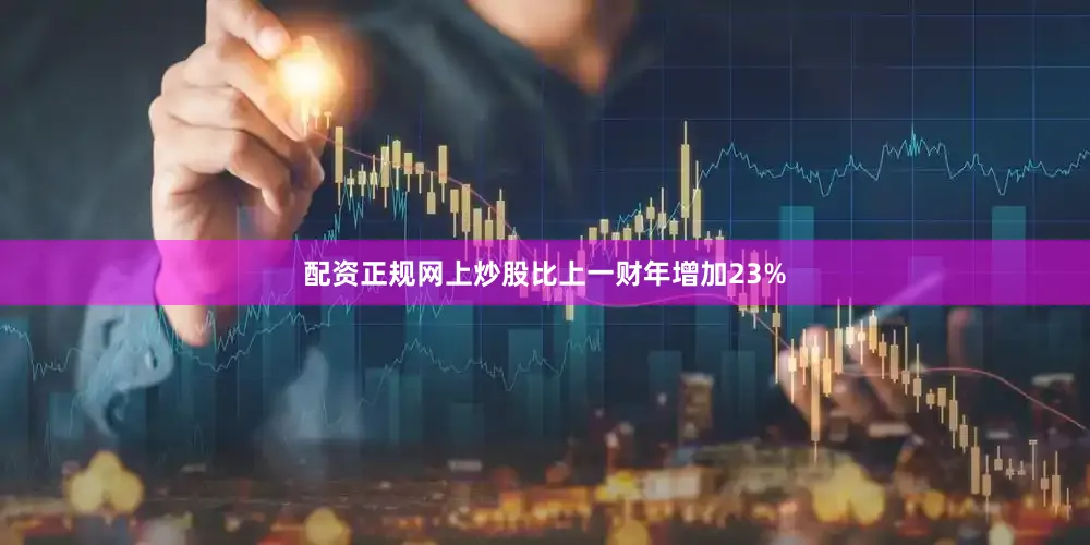 配资正规网上炒股比上一财年增加23%