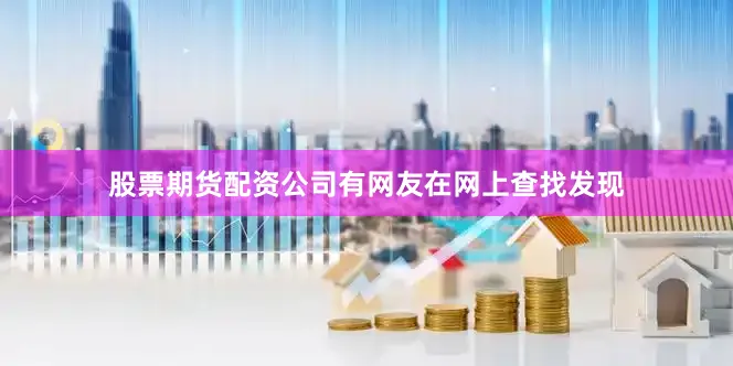 股票期货配资公司有网友在网上查找发现