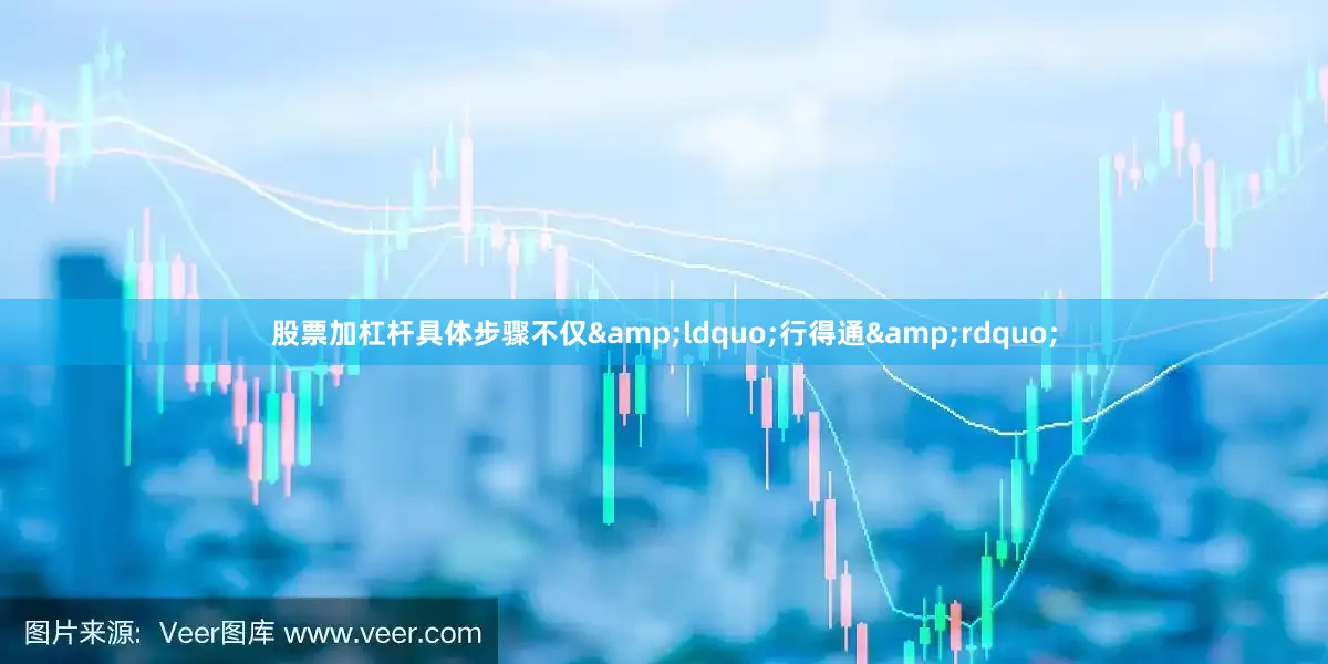 股票加杠杆具体步骤不仅&ldquo;行得通&rdquo;