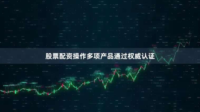 股票配资操作多项产品通过权威认证