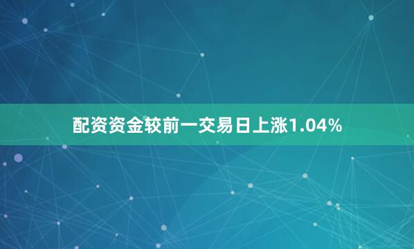 配资资金较前一交易日上涨1.04%