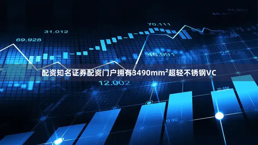 配资知名证券配资门户拥有3490mm²超轻不锈钢VC