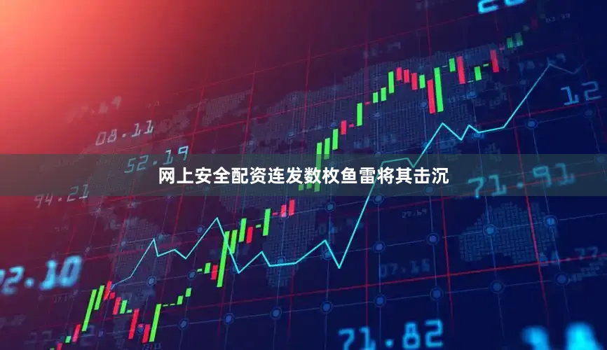 网上安全配资连发数枚鱼雷将其击沉