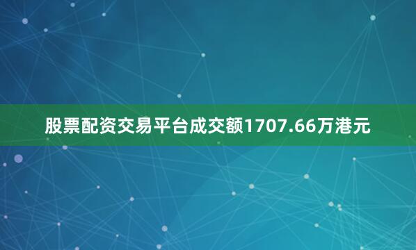 股票配资交易平台成交额1707.66万港元