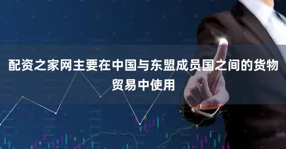 配资之家网主要在中国与东盟成员国之间的货物贸易中使用