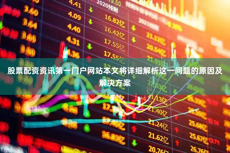 股票配资资讯第一门户网站本文将详细解析这一问题的原因及解决方案