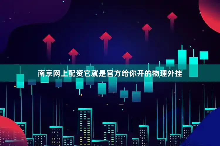 南京网上配资它就是官方给你开的物理外挂
