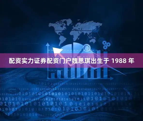 配资实力证券配资门户魏思琪出生于 1988 年