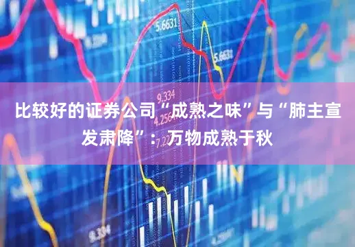 比较好的证券公司“成熟之味”与“肺主宣发肃降”：万物成熟于秋