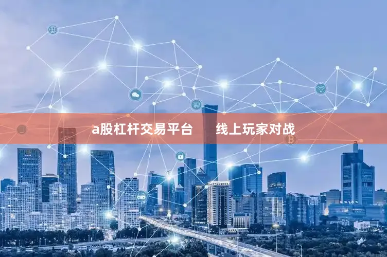 a股杠杆交易平台      线上玩家对战