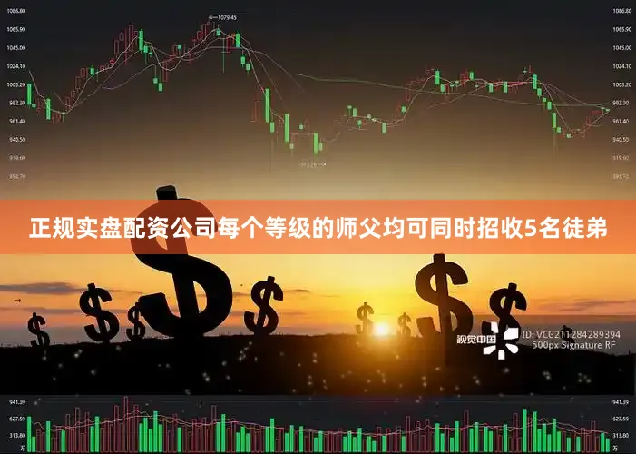 正规实盘配资公司每个等级的师父均可同时招收5名徒弟