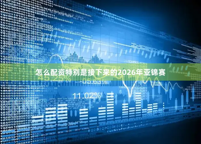 怎么配资特别是接下来的2026年亚锦赛