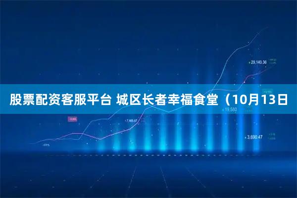 股票配资客服平台 城区长者幸福食堂（10月13日