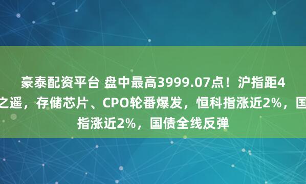 豪泰配资平台 盘中最高3999.07点！沪指距4000点一步之遥，存储芯片、CPO轮番爆发，恒科指涨近2%，国债全线反弹