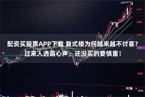 配资买股票APP下载 复式楼为何越来越不讨喜？过来人透露心声，还没买的要慎重！