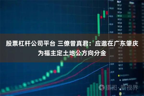 股票杠杆公司平台 三僚曾真君：应邀在广东肇庆为福主定土地公方向分金