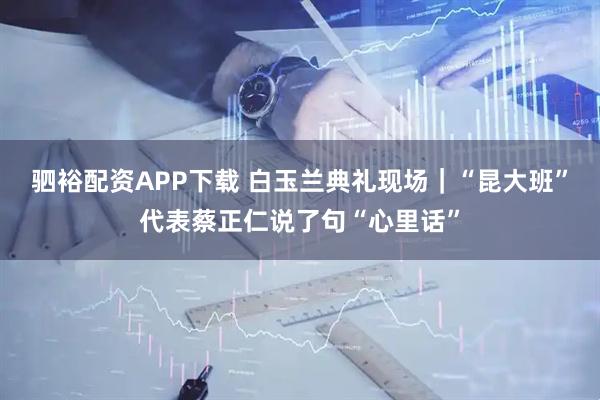 驷裕配资APP下载 白玉兰典礼现场｜“昆大班”代表蔡正仁说了句“心里话”