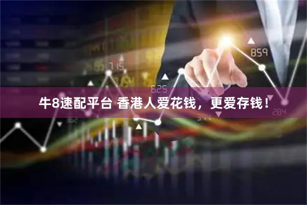牛8速配平台 香港人爱花钱,更爱存钱!