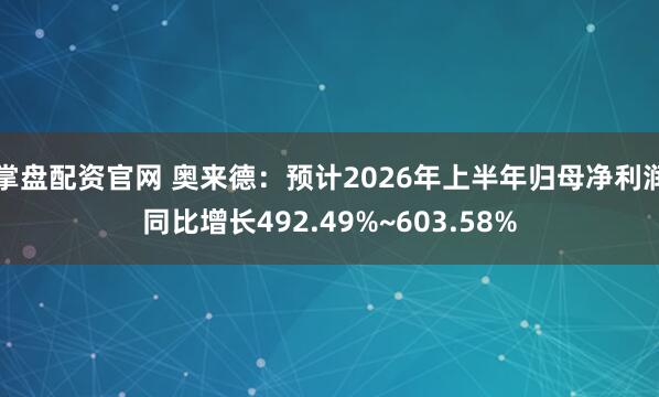 掌盘配资官网 奥来德：预计2026年上半年归母净利润同比增长492.49%~603.58%