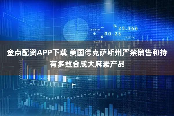 金点配资APP下载 美国德克萨斯州严禁销售和持有多数合成大麻素产品